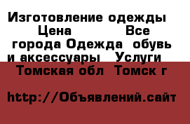 Изготовление одежды. › Цена ­ 1 000 - Все города Одежда, обувь и аксессуары » Услуги   . Томская обл.,Томск г.